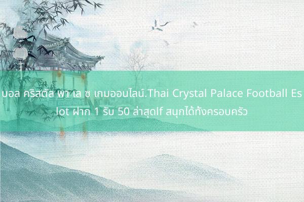 บอล คริสตัล พา เล ซ เกมออนไลน์.Thai Crystal Palace Football Eslot ฝาก 1 รับ 50 ล่าสุดlf สนุกได้ทั้งครอบครัว